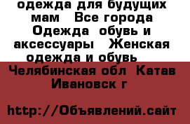 одежда для будущих мам - Все города Одежда, обувь и аксессуары » Женская одежда и обувь   . Челябинская обл.,Катав-Ивановск г.